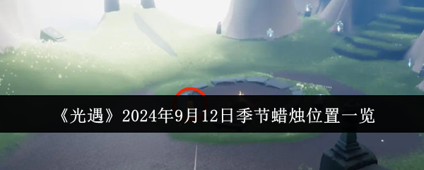 2024光遇9.12季节蜡烛在哪-光遇9.12季节蜡烛分布位置一览2024