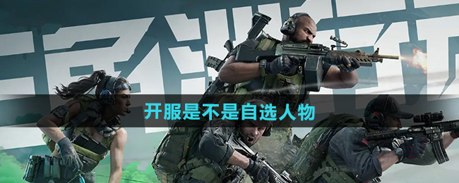 三角洲行动开服是不是自选人物