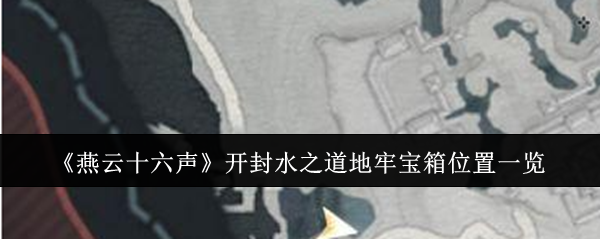 燕云十六声开封水之道地牢宝箱位置一览：掌握游戏经济系统的要领