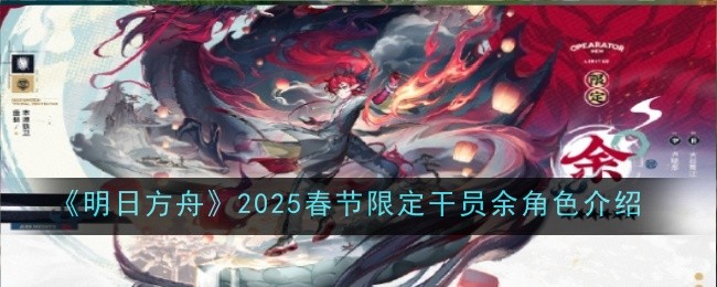 明日方舟2025春节限定干员余角色介绍:资源稀缺时的生存技巧