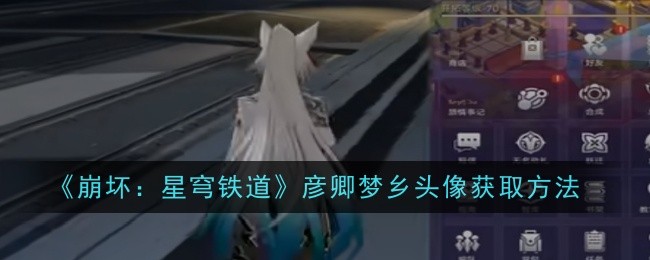 崩坏星穹铁道彦卿头像怎么领取-崩坏星穹铁道彦卿头像获取步骤方法