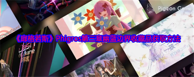 扉格若斯Phigros第三章幽蓝边界收藏品获取方法：副本速通路线分析