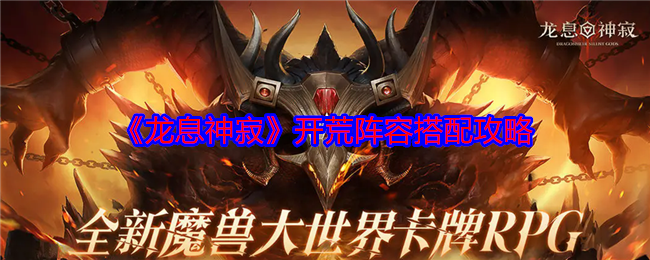 龙息神寂开荒阵容搭配攻略:在游戏中保持灵活变通