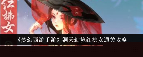梦幻西游手游洞天幻境红拂女怎么过-梦幻西游手游洞天幻境红拂女通关阵容打法