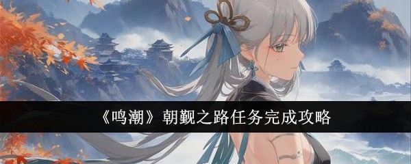 鸣潮朝觐之路任务怎么完成-鸣潮朝觐之路任务图文步骤解析