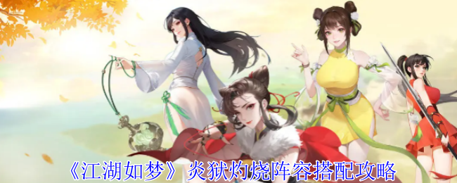 江湖如梦炎狱灼烧阵容怎么搭配-江湖如梦炎狱灼烧阵容器魂推荐