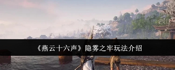 燕云十六声隐雾之牢玩法介绍：寻找隐藏关卡的技巧与秘诀