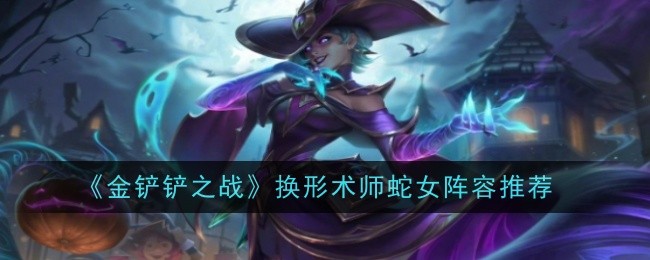 金铲铲之战换形术师蛇女怎么玩-金铲铲之战S12换形术师蛇女阵容装备搭配玩法