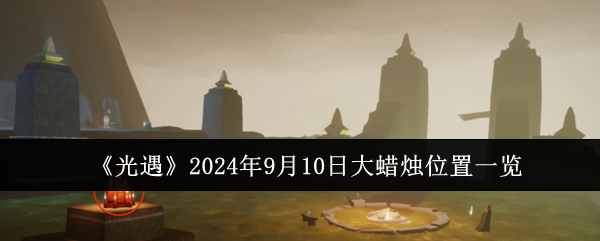 2024光遇9.10大蜡烛位置在哪里-光遇9.10大蜡烛位置一览