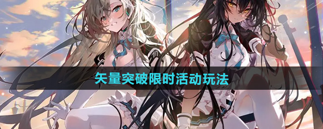 明日方舟矢量突破限时活动玩法