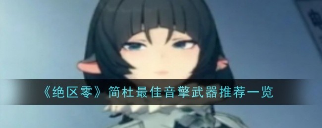 绝区零简杜音擎武器怎么搭配-绝区零简杜最佳音擎武器优先级推荐