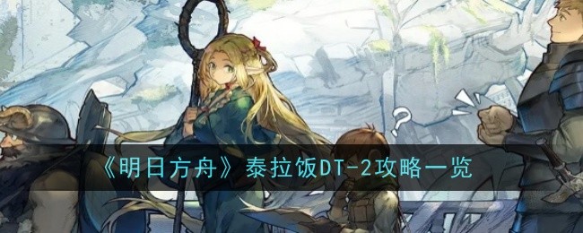明日方舟泰拉饭DT-2怎么过-明日方舟DT-2雨林解毒炖汤低配挂机打法