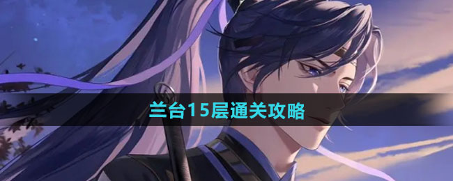 如鸢兰台15层通关攻略