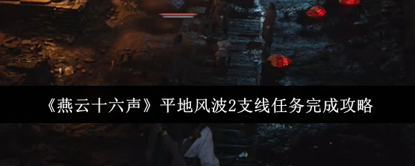 燕云十六声平地风波2支线任务完成攻略：游戏剧情分支选择与影响分析