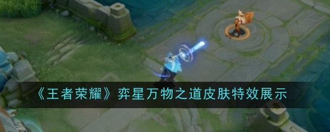 王者荣耀弈星万物之道皮肤特效展示：攻略教你如何应对