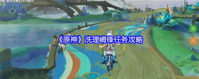 原神洗理嵴锋任务怎么完成-原神洗理嵴锋任务顺序步骤完成方法