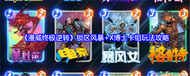 漫威终极逆转锁区风暴+X博士卡组怎么玩-锁区风暴+X博士卡组玩法及注意点