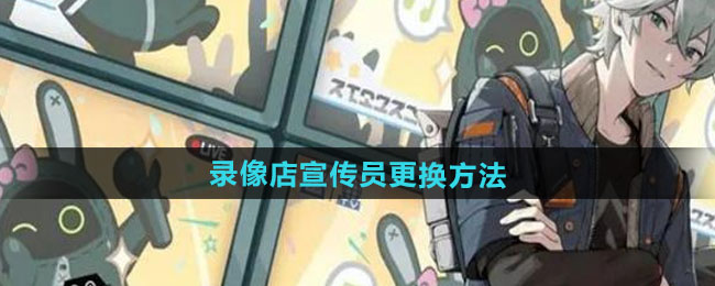 绝区零录像店宣传员更换方法