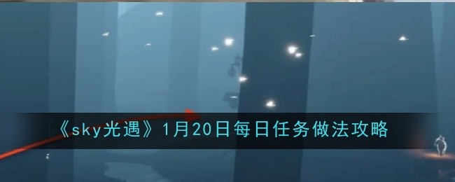 sky光遇1月20日每日任务做法攻略：攻略明确战斗策略