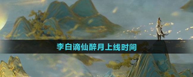 王者荣耀李白谪仙醉月新皮肤上线时间