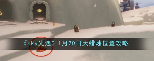 sky光遇1月20日大蜡烛位置攻略： 稀有称号获取全指南
