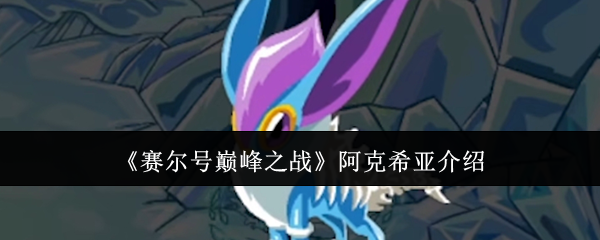 赛尔号巅峰之战阿克希亚介绍：解锁全隐藏成就的秘诀