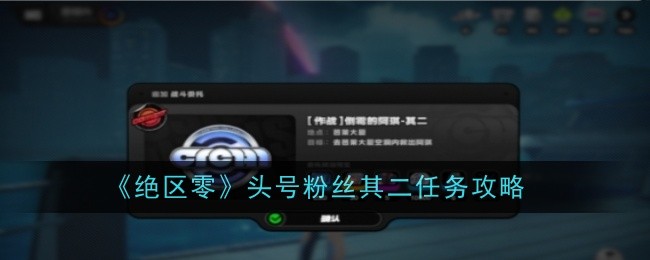 绝区零头号粉丝其二任务怎么完成-绝区零头号粉丝其二任务攻略