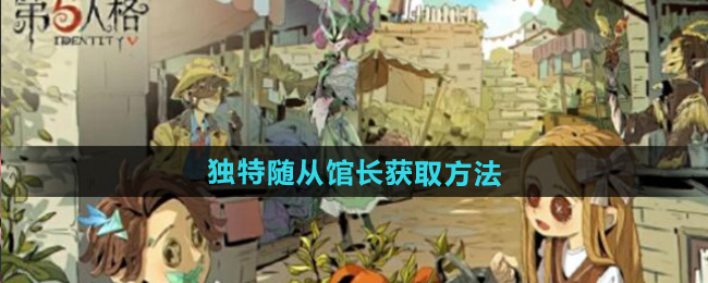 第五人格独特随从馆长获取方法