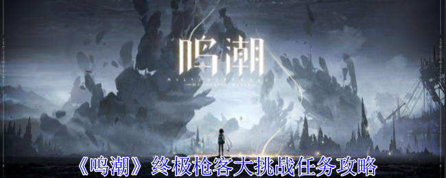 鸣潮终极枪客大挑战任务怎么完成-鸣潮终极枪客大挑战任务图文攻略