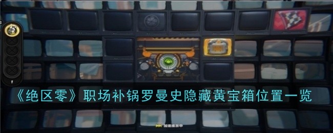 绝区零职场补锅罗曼史隐藏黄宝箱在哪-职场补锅罗曼史隐藏黄宝箱获取方法