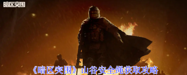 暗区突围山谷安全绳怎么获取-暗区突围山谷安全绳获取攻略