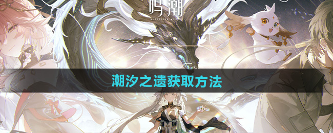 鸣潮潮汐之遗获取方法