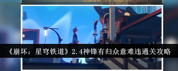 崩坏星穹铁道2.4神锋有归众意难违怎么过-2.4神锋有归众意难违通关流程步骤一览