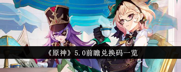 原神5.0前瞻兑换码有哪些-原神5.0前瞻兑换码最新分享