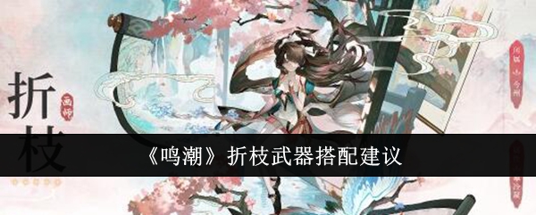 鸣潮折枝武器怎么搭配-鸣潮折枝各星级武器推荐