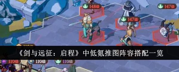 剑与远征启程中低氪推图阵容怎么搭配-剑与远征启程中低氪推图阵容搭配推荐