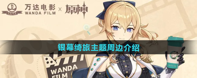 原神万达联动银幕绮旅主题周边介绍
