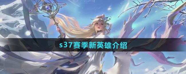 王者荣耀s37赛季新英雄介绍