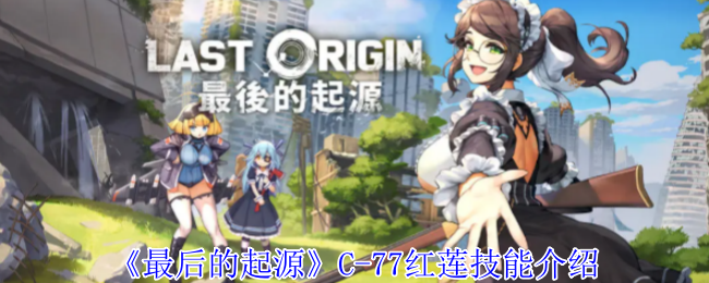最后的起源C-77红莲技能介绍:攻略教你如何搭配