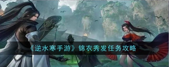 逆水寒手游锦衣秀发任务怎么完成-逆水寒手游锦衣秀发任务流程步骤一览