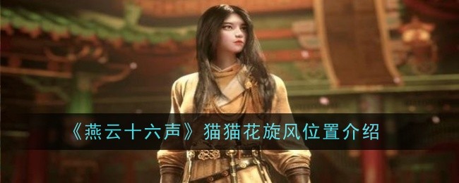 燕云十六声猫猫花旋风在哪-燕云十六声猫猫花旋风位置介绍