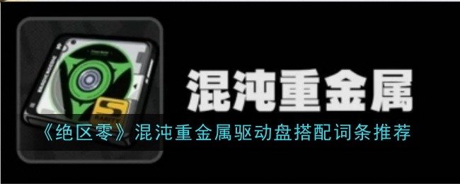 绝区零混沌重金属驱动盘词条怎么搭配-绝区零混沌重金属驱动盘搭配词条推荐