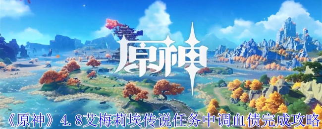原神4.8艾梅莉埃传说任务中调血债怎么完成-4.8艾梅莉埃传说任务中调血债流程步骤详情