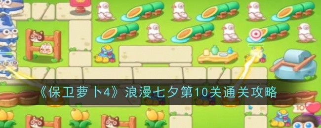 保卫萝卜4浪漫七夕第10关怎么过-保卫萝卜4浪漫七夕第10关图文通关步骤打法