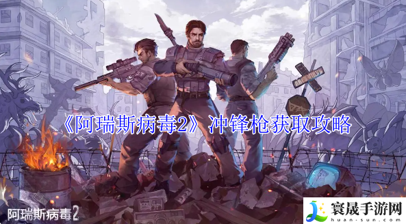 阿瑞斯病毒2冲锋枪在哪获取-阿瑞斯病毒2冲锋枪获取位置