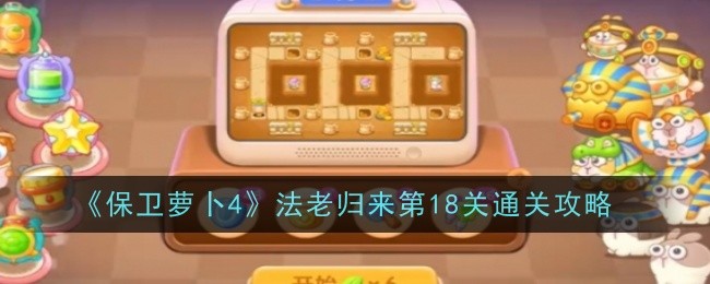 保卫萝卜4法老归来第18关怎么过-保卫萝卜4法老归来第18关图文通关步骤解析