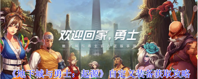 地下城与勇士起源自定义装备怎么获得-地下城与勇士起源自定义装备获取途径方法