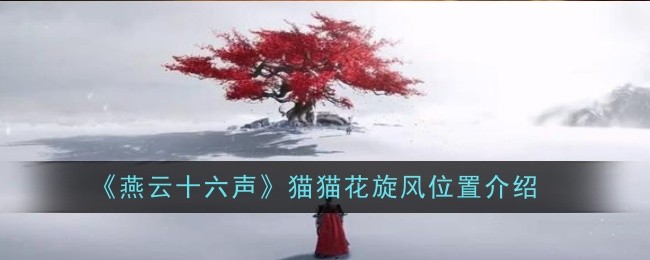 燕云十六声猫猫大头在哪-燕云十六声猫猫大头具体位置分享