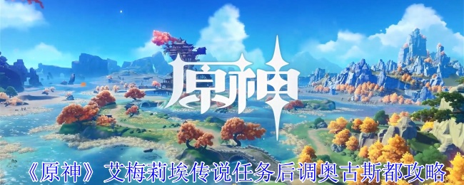 原神艾梅莉埃传说任务后调奥古斯都怎么做-艾梅莉埃传说任务后调奥古斯都流程步骤一览