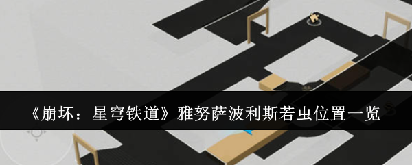崩坏:星穹铁道雅努萨波利斯若虫位置一览:游戏内特殊事件触发条件